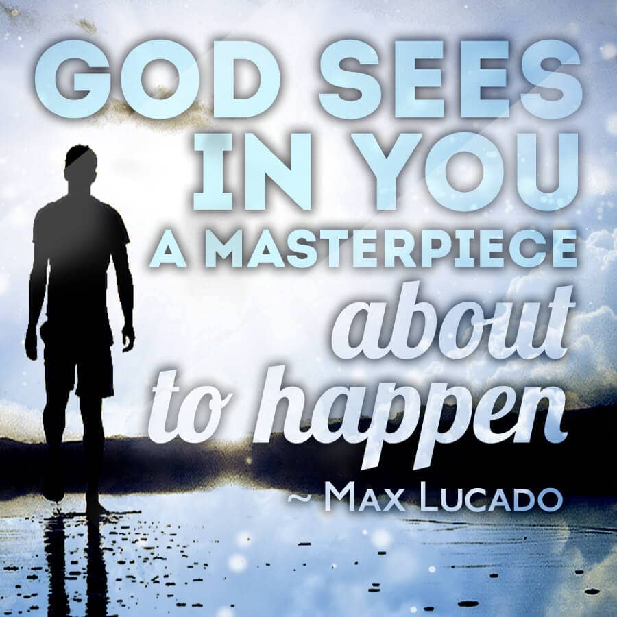 God sees in you a masterpiece about to happen
