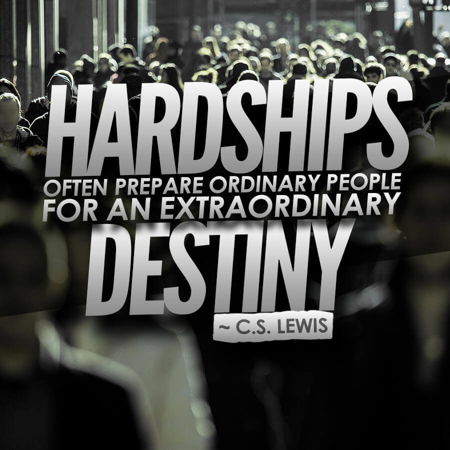 Hardships often prepare ordinary people for an extraordinary destiny