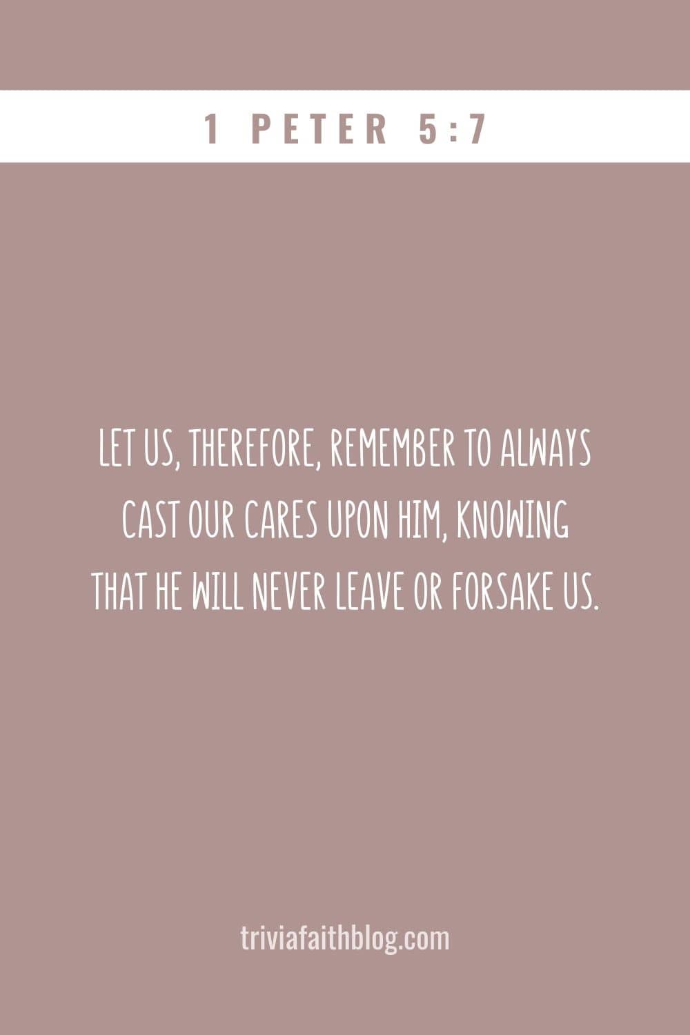 Let us, therefore, remember to always cast our cares upon Him, knowing that He will never leave or forsake us